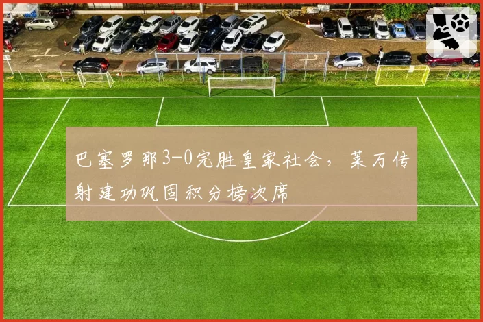 巴塞罗那3-0完胜皇家社会,莱万传射建功巩固积分榜次席