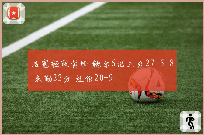 活塞轻取黄蜂 鲍尔6记三分27+5+8 米勒22分 杜伦20+9