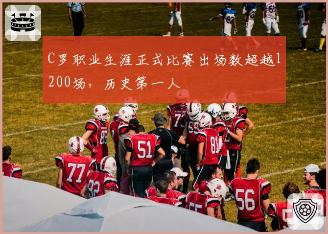C罗职业生涯正式比赛出场数超越1200场,历史第一人