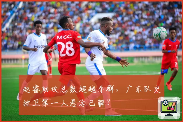 赵睿助攻总数超越李群,广东队史控卫第一人悬念已解?