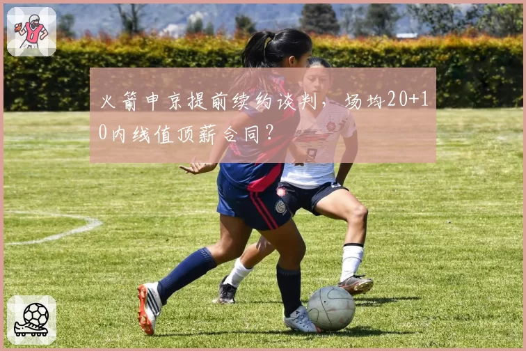 火箭申京提前续约谈判,场均20+10内线值顶薪合同?