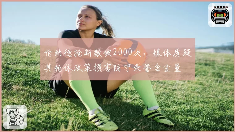 伦纳德抢断数破2000次，媒体质疑其轮休政策损害防守荣誉含金量
