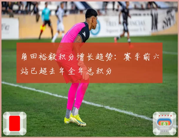 角田裕毅积分增长趋势：赛季前六站已超去年全年总积分