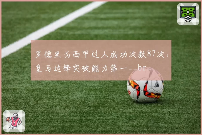 罗德里戈西甲过人成功次数87次，皇马边锋突破能力第一__br_