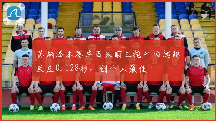苏炳添本赛季百米前三枪平均起跑反应0.128秒,创个人最佳