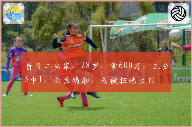 昔日二当家，28岁，拿600万，三分5中1，沦为鸡肋，或被扫地出门