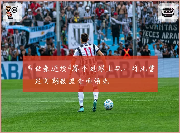 韦世豪连续4赛季进球上双，对比曹赟定同期数据全面领先