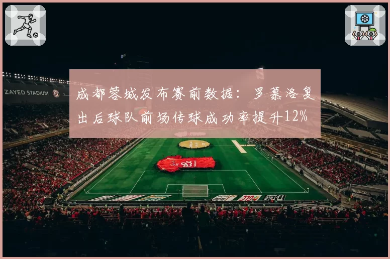 成都蓉城发布赛前数据：罗慕洛复出后球队前场传球成功率提升12%