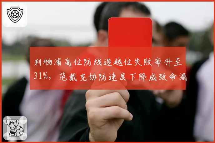 利物浦高位防线造越位失败率升至31%，范戴克协防速度下降成致命漏洞