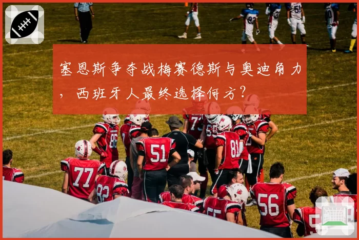 塞恩斯争夺战梅赛德斯与奥迪角力,西班牙人最终选择何方?