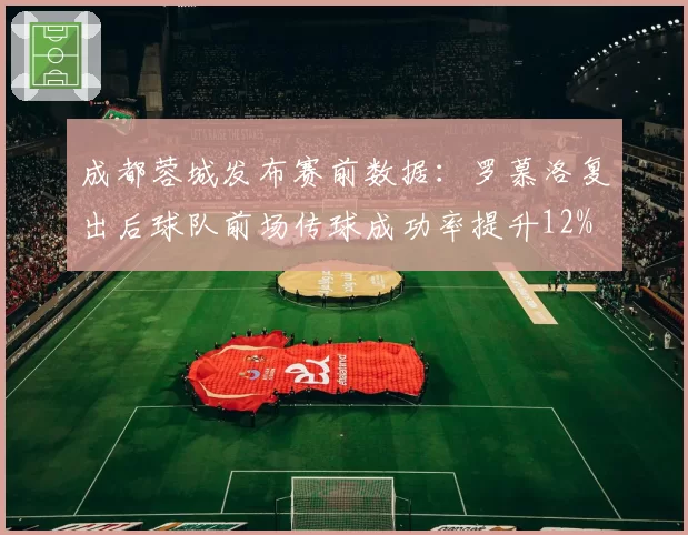 成都蓉城发布赛前数据：罗慕洛复出后球队前场传球成功率提升12%