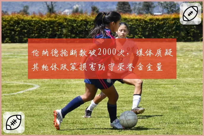 伦纳德抢断数破2000次，媒体质疑其轮休政策损害防守荣誉含金量