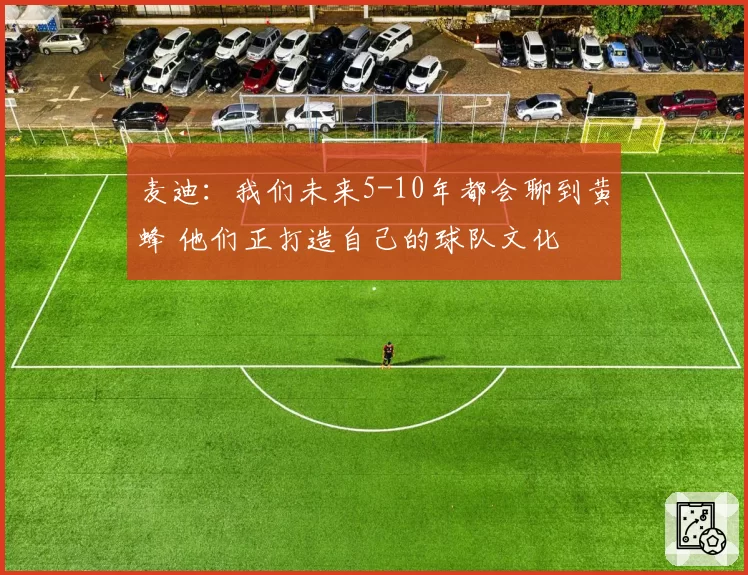 麦迪:我们未来5-10年都会聊到黄蜂 他们正打造自己的球队文化