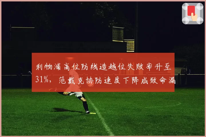 利物浦高位防线造越位失败率升至31%，范戴克协防速度下降成致命漏洞