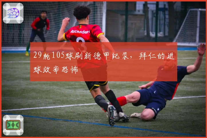 29轮105球刷新德甲纪录，拜仁的进球效率恐怖