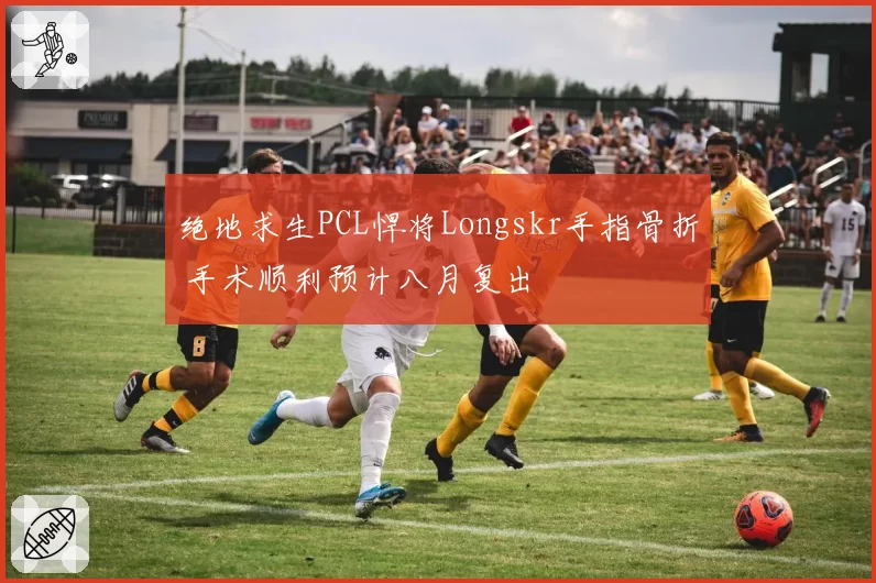 绝地求生PCL悍将Longskr手指骨折 手术顺利预计八月复出